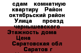 сдам 1 комнатную квартиру › Район ­ октябрьский район › Улица ­ 4 проезд чернышевского › Этажность дома ­ 10 › Цена ­ 13 500 000 - Саратовская обл., Саратов г. Недвижимость » Квартиры аренда   . Саратовская обл.